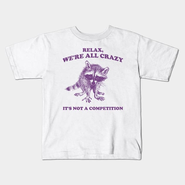 Relax We Are All Crazy Its Not A Competition Shirt, Retro Unisex Adult T Shirt, Vintage Raccoon Tshirt, Nostalgia Kids T-Shirt by Justin green